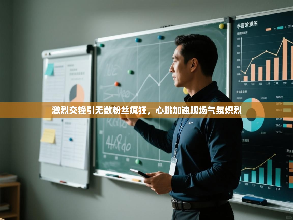 激烈交锋引无数粉丝疯狂，心跳加速现场气氛炽烈  第1张